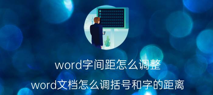 word字间距怎么调整 word文档怎么调括号和字的距离？